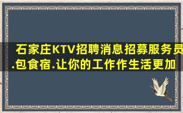 石家庄KTV招聘消息招募服务员.包食宿.让你的工作作生活更加